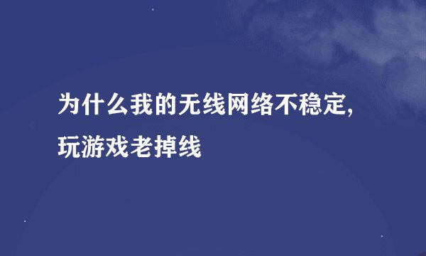 为什么我的无线网络不稳定,玩游戏老掉线