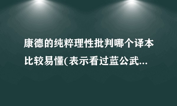 康德的纯粹理性批判哪个译本比较易懂(表示看过蓝公武的译本，赶脚好费力)