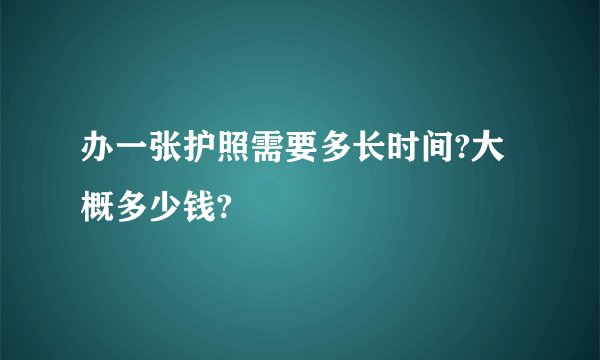 办一张护照需要多长时间?大概多少钱?