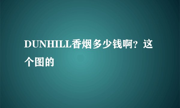 DUNHILL香烟多少钱啊？这个图的