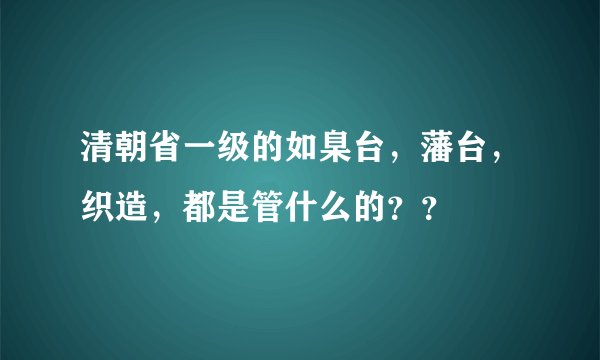 清朝省一级的如臬台，藩台，织造，都是管什么的？？