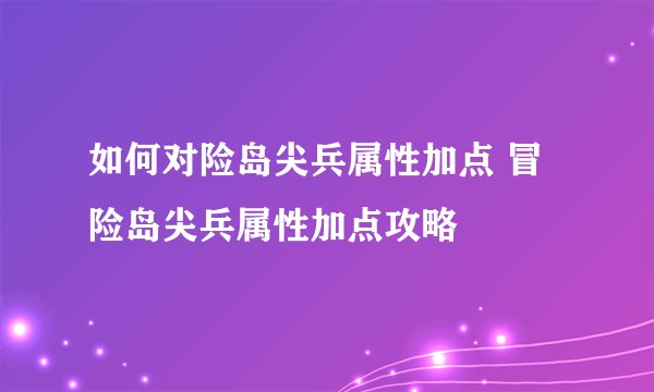 如何对险岛尖兵属性加点 冒险岛尖兵属性加点攻略