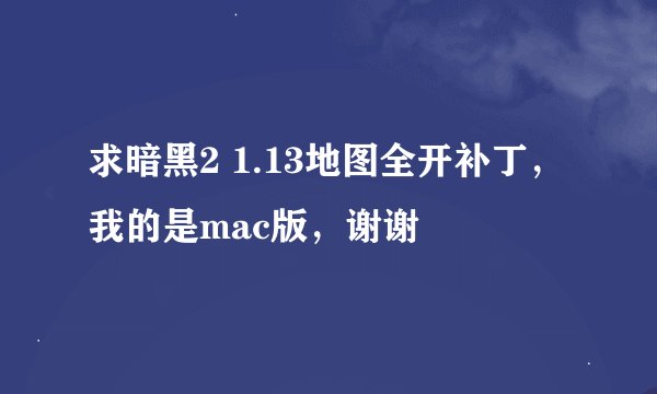 求暗黑2 1.13地图全开补丁，我的是mac版，谢谢