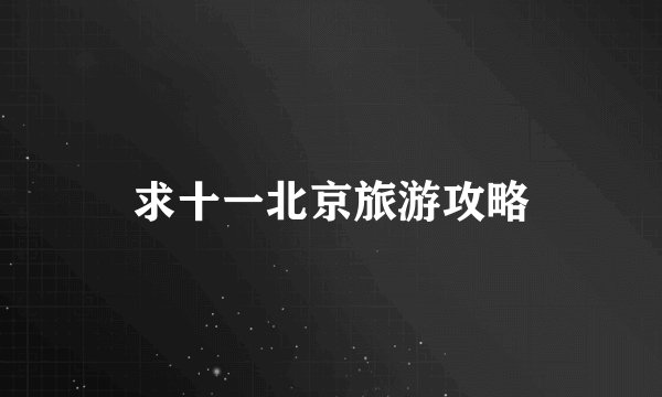 求十一北京旅游攻略