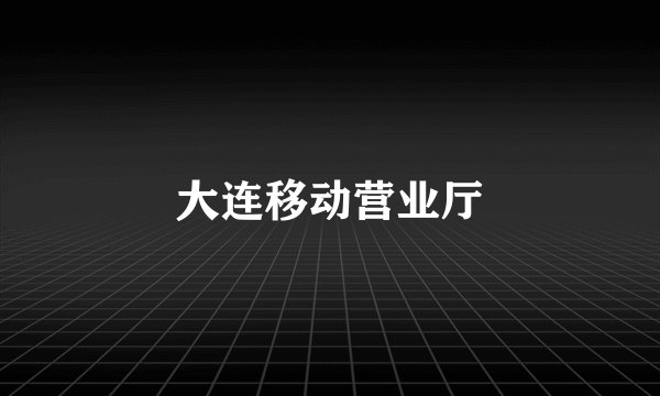 大连移动营业厅