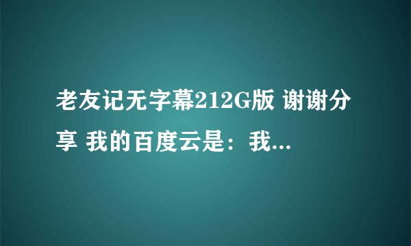 老友记无字幕212G版 谢谢分享 我的百度云是：我也来钓鱼 谢谢