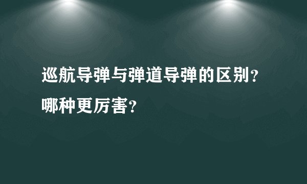 巡航导弹与弹道导弹的区别？哪种更厉害？