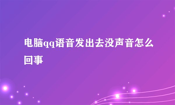 电脑qq语音发出去没声音怎么回事