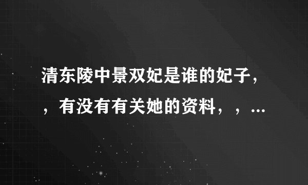 清东陵中景双妃是谁的妃子，，有没有有关她的资料，，及有关她东配殿的资料呢？？？