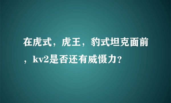 在虎式，虎王，豹式坦克面前，kv2是否还有威慑力？