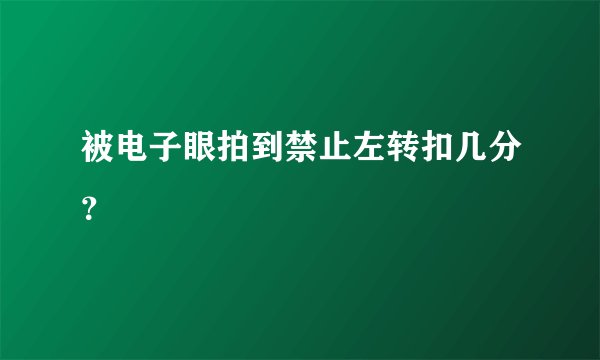 被电子眼拍到禁止左转扣几分？