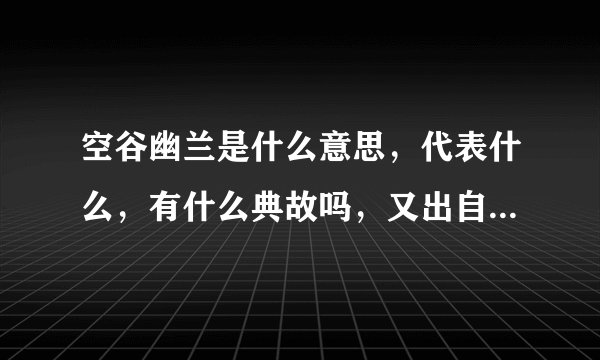 空谷幽兰是什么意思，代表什么，有什么典故吗，又出自何处？谢谢