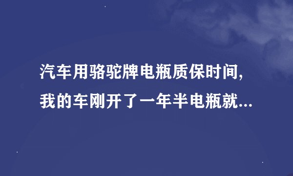 汽车用骆驼牌电瓶质保时间,我的车刚开了一年半电瓶就不能用了