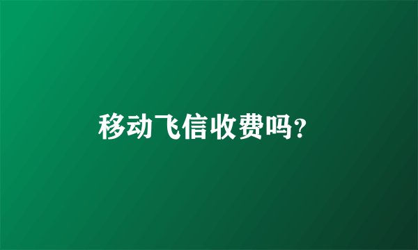 移动飞信收费吗？