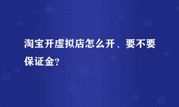 淘宝开虚拟店怎么开、要不要保证金？