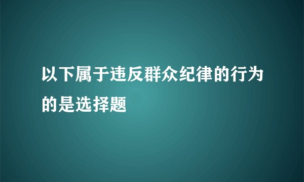 以下属于违反群众纪律的行为的是选择题