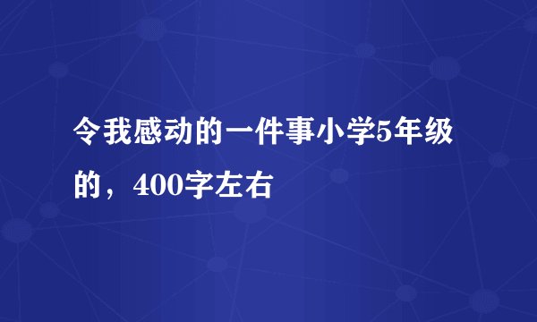 令我感动的一件事小学5年级的，400字左右