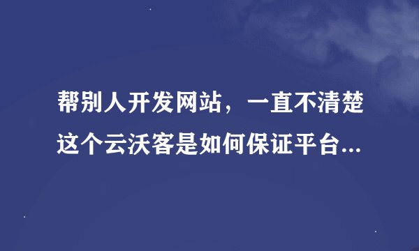 帮别人开发网站，一直不清楚这个云沃客是如何保证平台资金安全的啊？