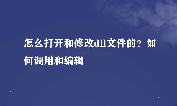 怎么打开和修改dll文件的？如何调用和编辑