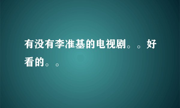 有没有李准基的电视剧。。好看的。。