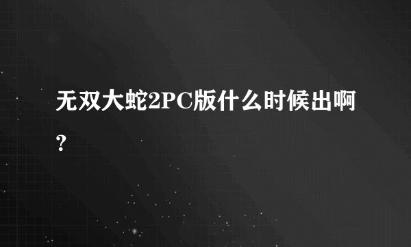 无双大蛇2PC版什么时候出啊？