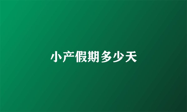 小产假期多少天