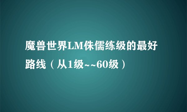 魔兽世界LM侏儒练级的最好路线（从1级~~60级）