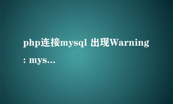 php连接mysql 出现Warning: mysqli_connect()？