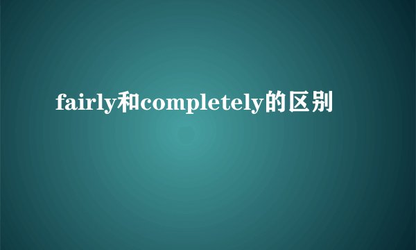fairly和completely的区别