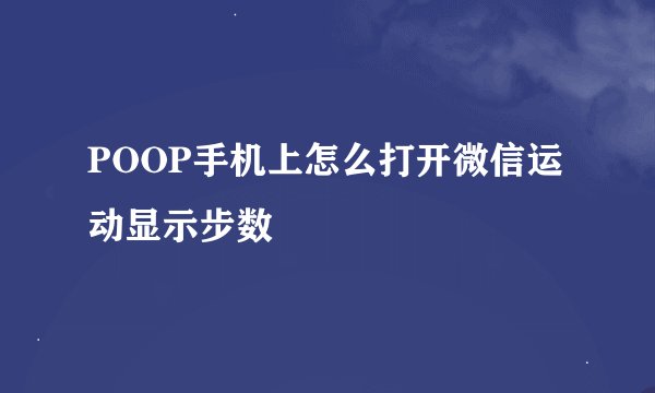POOP手机上怎么打开微信运动显示步数