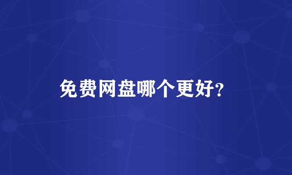 免费网盘哪个更好？