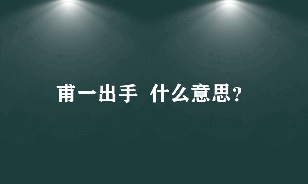 甫一出手  什么意思？
