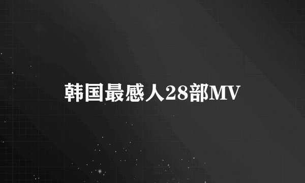 韩国最感人28部MV