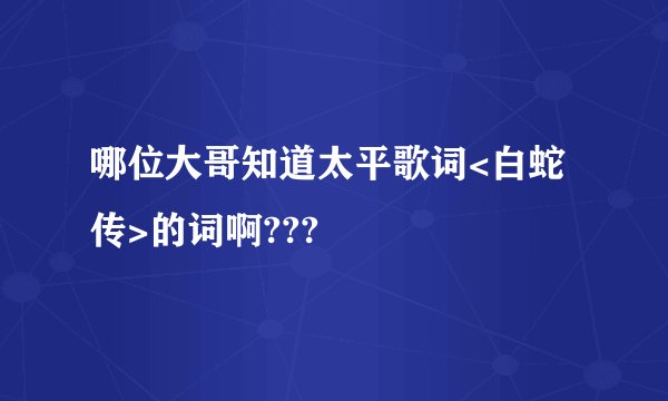 哪位大哥知道太平歌词<白蛇传>的词啊???