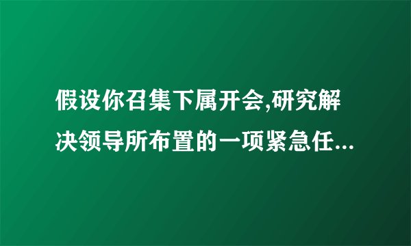 假设你召集下属开会,研究解决领导所布置的一项紧急任务,结果……