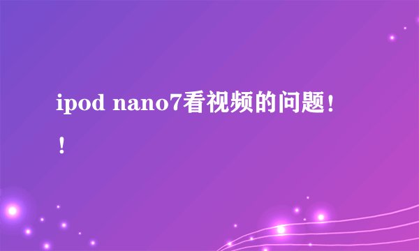 ipod nano7看视频的问题！！