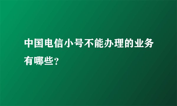 中国电信小号不能办理的业务有哪些？