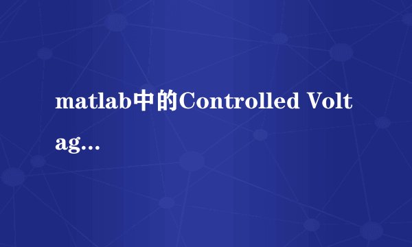 matlab中的Controlled Voltage Source