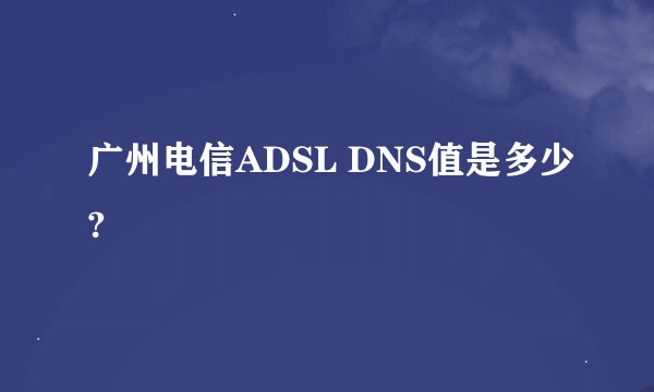 广州电信ADSL DNS值是多少?