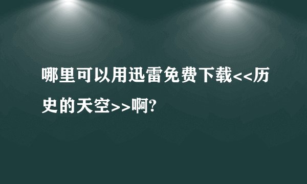哪里可以用迅雷免费下载<<历史的天空>>啊?