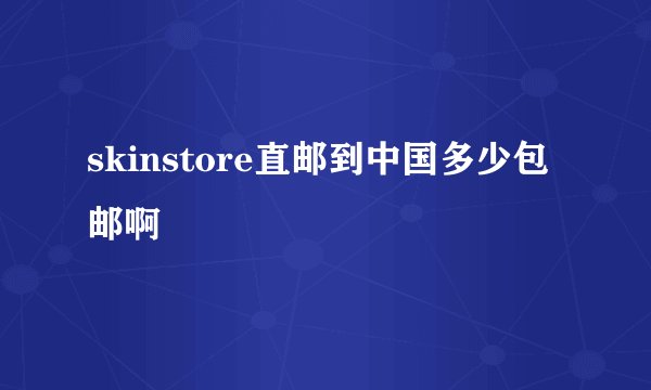 skinstore直邮到中国多少包邮啊