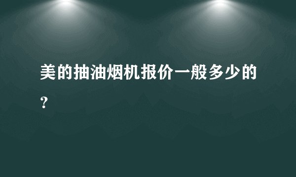 美的抽油烟机报价一般多少的？