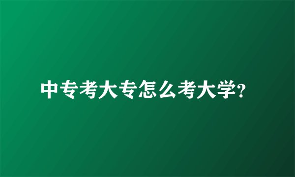 中专考大专怎么考大学？