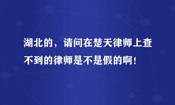 湖北的，请问在楚天律师上查不到的律师是不是假的啊！