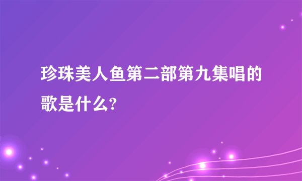 珍珠美人鱼第二部第九集唱的歌是什么?