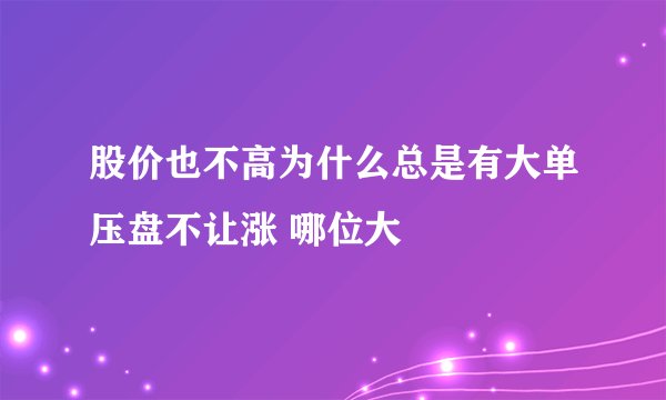 股价也不高为什么总是有大单压盘不让涨 哪位大