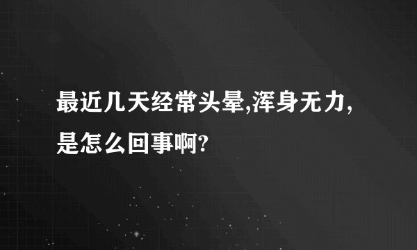 最近几天经常头晕,浑身无力,是怎么回事啊?