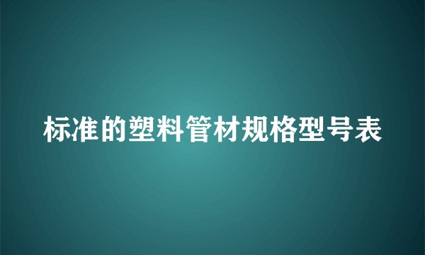 标准的塑料管材规格型号表