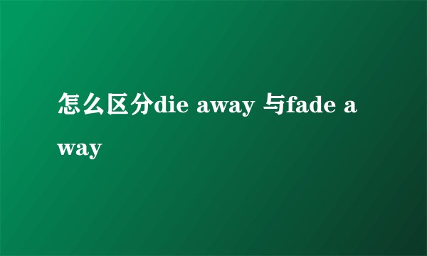 怎么区分die away 与fade away