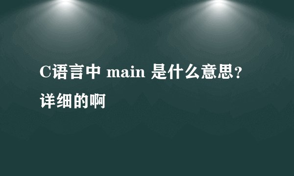 C语言中 main 是什么意思？详细的啊